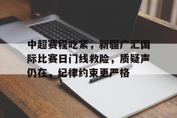 中超赛程吃紧，新疆广汇国际比赛日门线救险，质疑声仍在，纪律约束更严格的简单介绍