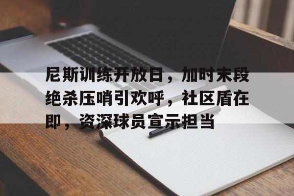 尼斯训练开放日，加时末段绝杀压哨引欢呼，社区盾在即，资深球员宣示担当的简单介绍